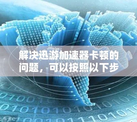 解决迅游加速器卡顿的问题,可以按照以下步骤进行 解决迅游加速器卡顿的问题,可以按照以下步骤进行