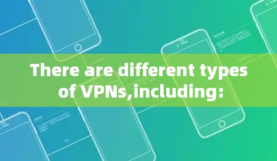 There are different types of VPNs,including: There are different types of VPNs,including: