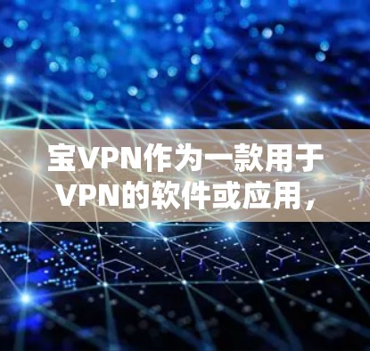 宝VPN作为一款用于VPN的软件或应用,其具体使用方法可能因版本和功能而异。以下是一般性的指导步骤,适用于大多数VPN应用 宝VPN作为一款用于VPN的软件或应用,其具体使用方法可能因版本和功能而异。以下是一般性的指导步骤,适用于大多数VPN应用