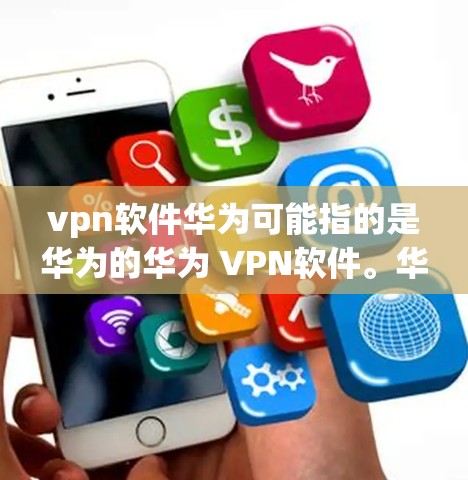 vpn软件华为可能指的是华为的华为 VPN软件。华为是一家全球领先的通信技术公司,它们在软件和设备方面都有强大的产品力,包括VPN解决方案 vpn软件华为可能指的是华为的华为 VPN软件。华为是一家全球领先的通信技术公司,它们在软件和设备方面都有强大的产品力,包括VPN解决方案