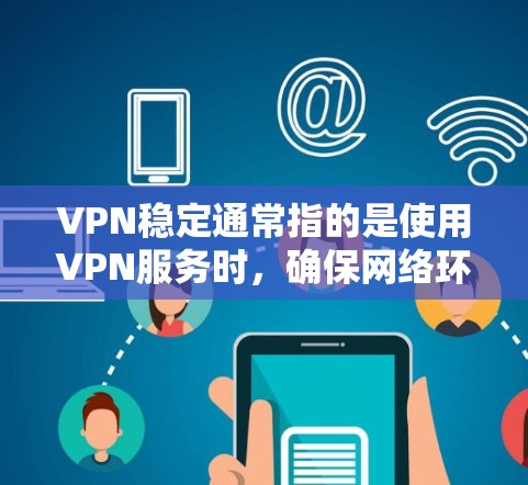VPN稳定通常指的是使用VPN服务时,确保网络环境的稳定性和安全性。以下是一些与VPN稳定相关的信息 VPN稳定通常指的是使用VPN服务时,确保网络环境的稳定性和安全性。以下是一些与VPN稳定相关的信息
