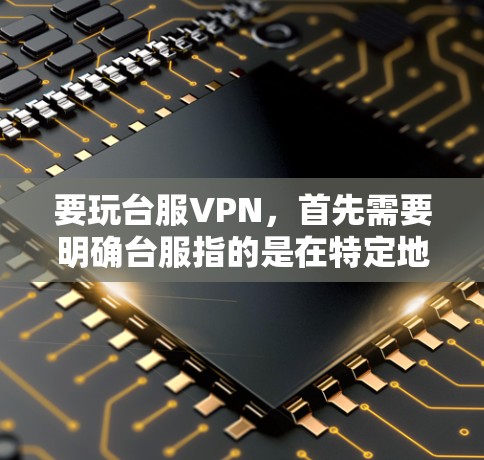 要玩台服VPN，首先需要明确台服指的是在特定地区的网络服务，如台湾或中国大陆的台台地区。台服VPN提供多种服务，如在线娱乐、游戏、视频会议、直播等。以下是具体的步骤和建议