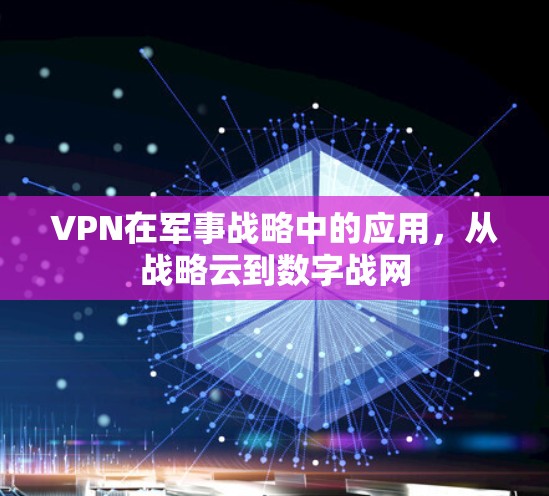 VPN在军事战略中的应用,从战略云到数字战网 VPN在军事战略中的应用,从战略云到数字战网