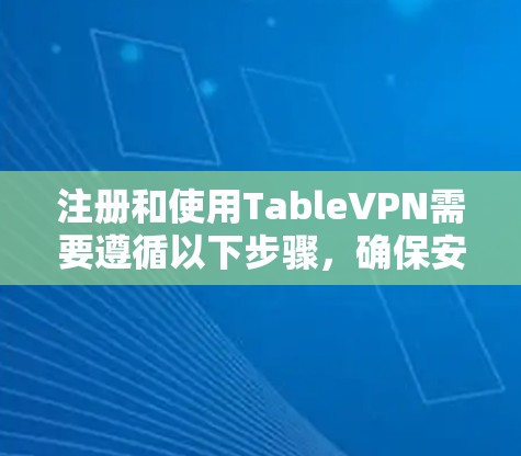 注册和使用TableVPN需要遵循以下步骤，确保安全和正确连接到Table的端口