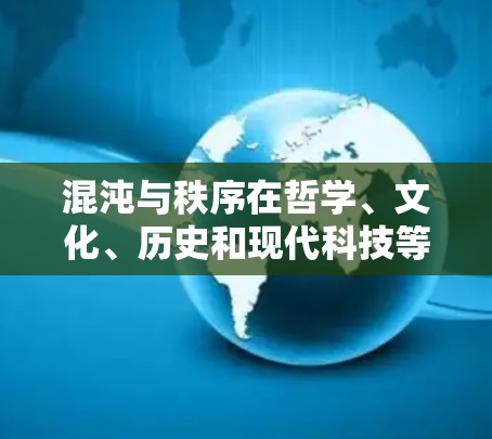 混沌与秩序在哲学、文化、历史和现代科技等多个领域中存在复杂的关系，两者之间并非完全对立，而是可以通过不同的角度来探讨和理解
