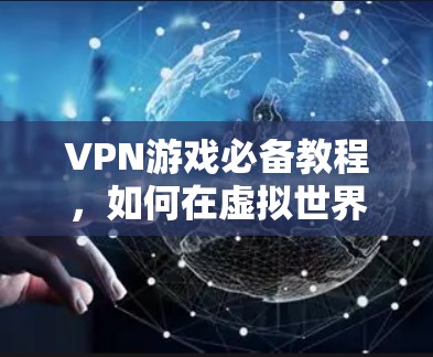 VPN游戏必备教程，如何在虚拟世界中畅玩