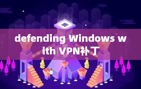 defending Windows with VPN补丁 defending Windows with VPN补丁