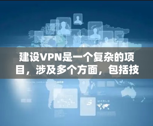 建设VPN是一个复杂的项目,涉及多个方面,包括技术、政策、用户需求和运营。以下是一个分步骤的总结 建设VPN是一个复杂的项目,涉及多个方面,包括技术、政策、用户需求和运营。以下是一个分步骤的总结