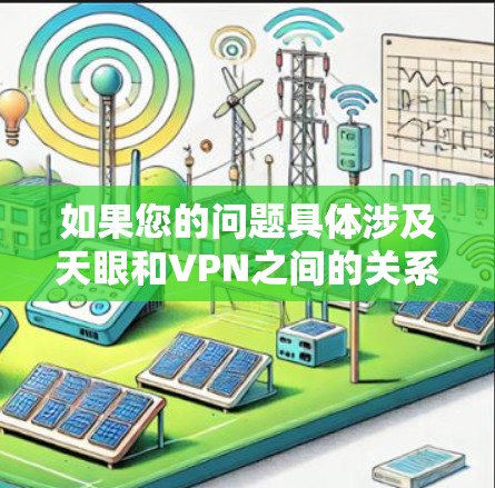 如果您的问题具体涉及天眼和VPN之间的关系或应用,我可以进一步帮助您解答! 如果您的问题具体涉及天眼和VPN之间的关系或应用,我可以进一步帮助您解答!
