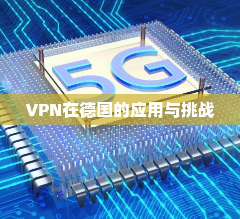 VPN在德国的应用与挑战 VPN在德国的应用与挑战
