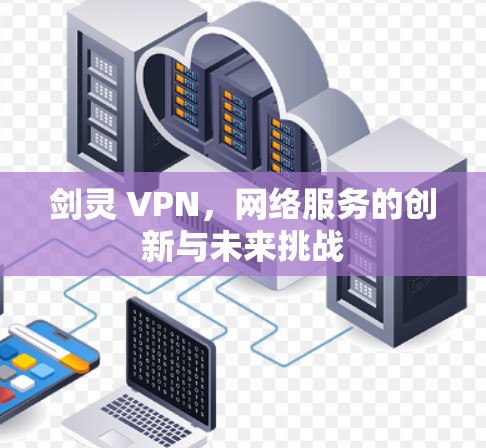 剑灵 VPN，网络服务的创新与未来挑战