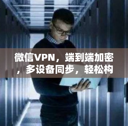 微信VPN,端到端加密,多设备同步,轻松构建安全的远程办公环境 微信VPN,端到端加密,多设备同步,轻松构建安全的远程办公环境