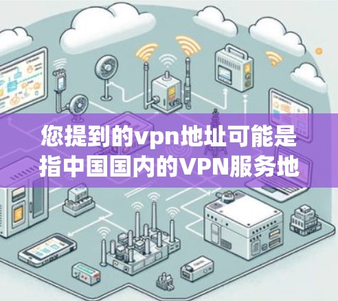 您提到的vpn地址可能是指中国国内的VPN服务地址。中国拥有许多知名的VPN服务提供商，以下是一些常见的国内VPN服务名称和对应的地址链接，供您参考
