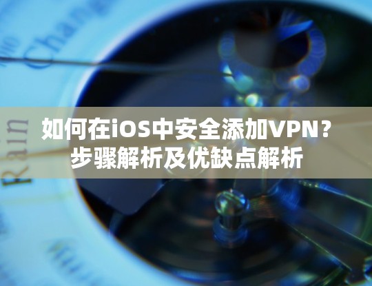 如何在iOS中安全添加VPN？步骤解析及优缺点解析