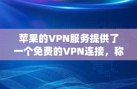苹果的VPN服务提供了一个免费的VPN连接，称为 AppleVPN。以下是关于苹果VPN的一些关键信息