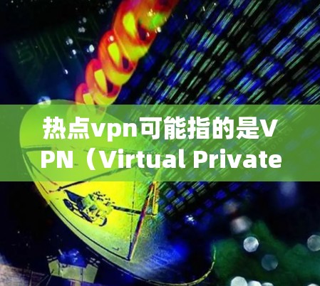 热点vpn可能指的是VPN(Virtual Private Network)相关的软件或服务,尤其是针对电脑的VPN工具。VPN通常用于加密数据传输,比如在线支付、文件下载、视频通话等 热点vpn可能指的是VPN(Virtual Private Network)相关的软件或服务,尤其是针对电脑的VPN工具。VPN通常用于加密数据传输,比如在线支付、文件下载、视频通话等