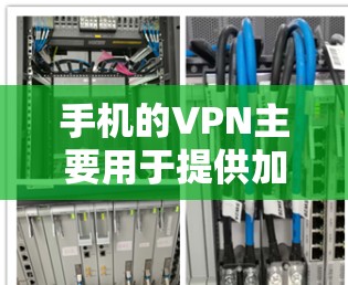手机的VPN主要用于提供加密传输数据的安全方式，帮助用户在不直接连接到对方网络的情况下，通过特定的VPN服务提供商，如Wi-Fi或移动数据网络，对数据进行加密传输。以下是其主要功能和步骤
