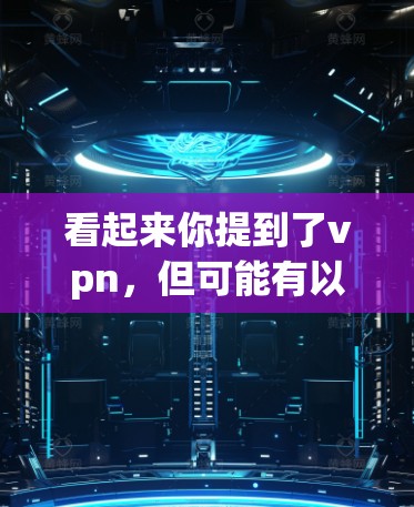 看起来你提到了vpn，但可能有以下几种可能