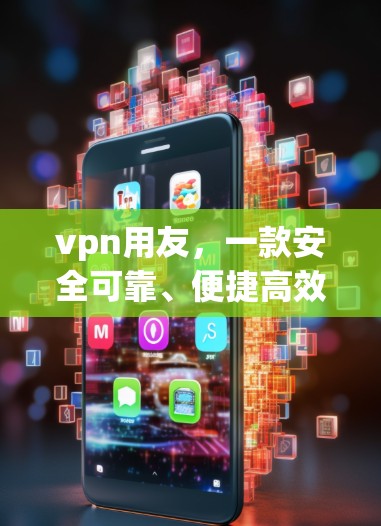 vpn用友，一款安全可靠、便捷高效的VPN应用