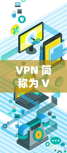 VPN 简称为 Virtual Private Network,是一种用于加密通信的网络连接工具,主要目的是保护个人或组织的网络流量,防止被非法或恶意利用 VPN 简称为 Virtual Private Network,是一种用于加密通信的网络连接工具,主要目的是保护个人或组织的网络流量,防止被非法或恶意利用