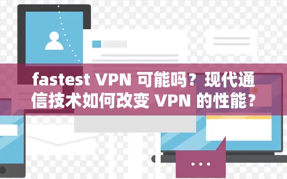 fastest VPN 可能吗?现代通信技术如何改变 VPN 的性能? fastest VPN 可能吗?现代通信技术如何改变 VPN 的性能?