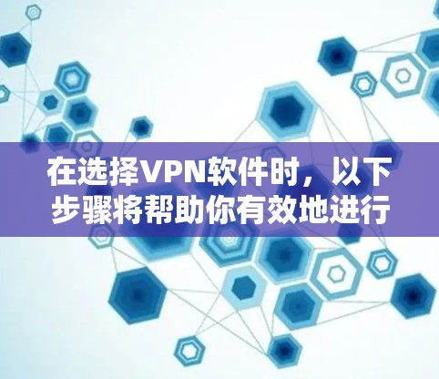 在选择VPN软件时,以下步骤将帮助你有效地进行选择和安装 在选择VPN软件时,以下步骤将帮助你有效地进行选择和安装
