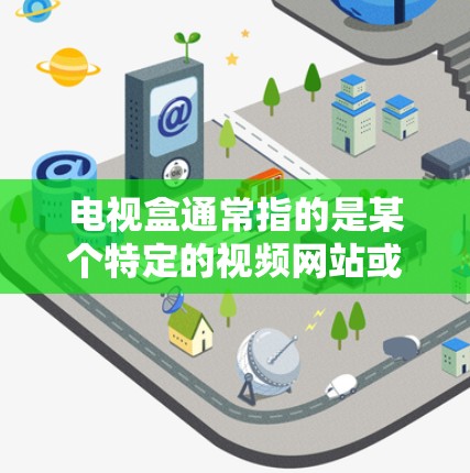 电视盒通常指的是某个特定的视频网站或平台，而不是电视盒本身。如果您是想使用VPN来保护视频内容，可以按照以下步骤操作