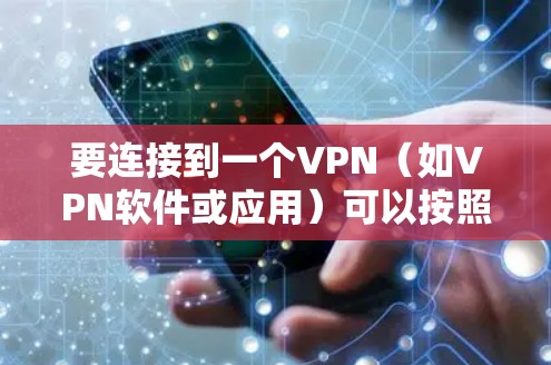 要连接到一个VPN（如VPN软件或应用）可以按照以下步骤操作
