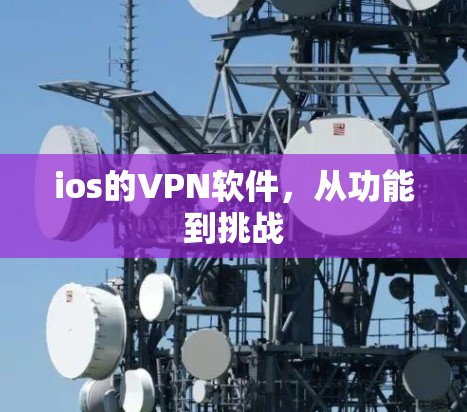 ios的VPN软件,从功能到挑战 ios的VPN软件,从功能到挑战