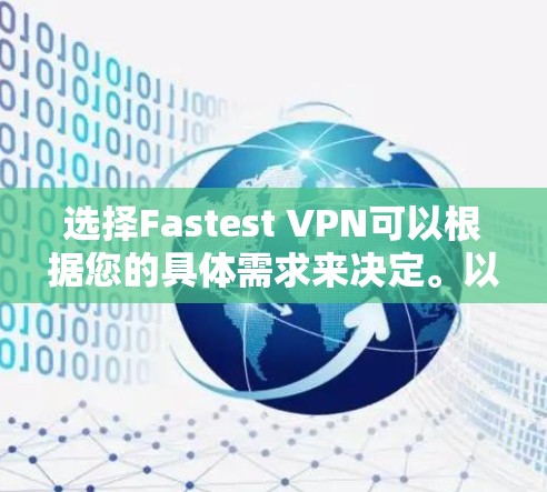 选择Fastest VPN可以根据您的具体需求来决定。以下是一些常见的VPN选择和它们的特点 选择Fastest VPN可以根据您的具体需求来决定。以下是一些常见的VPN选择和它们的特点
