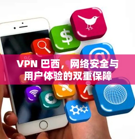 VPN 巴西，网络安全与用户体验的双重保障