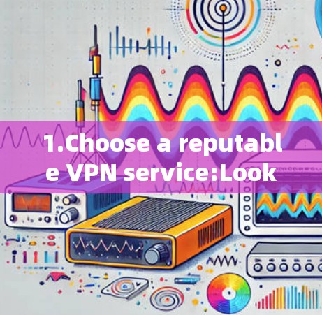 1.Choose a reputable VPN service:Look for reviews or ratings to ensure the service is trustworthy. 1.Choose a reputable VPN service:Look for reviews or ratings to ensure the service is trustworthy.