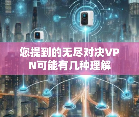 您提到的无尽对决VPN可能有几种理解