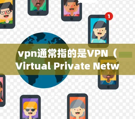 vpn通常指的是VPN（Virtual Private Network）即虚拟私 nets，用于在互联网上进行加密通信和数据传输。在VPN中，节点通常指服务器和服务器中心，具体包括以下几个部分