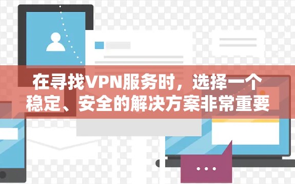 在寻找VPN服务时，选择一个稳定、安全的解决方案非常重要。以下是一些推荐的VPN服务，它们在稳定性和安全性方面表现良好