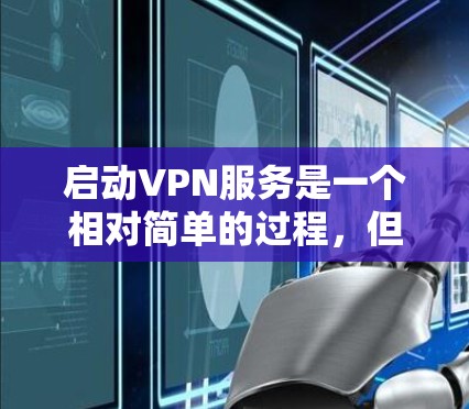 启动VPN服务是一个相对简单的过程,但需要一些设备、软件和步骤。以下是一个详细的指南,帮助你顺利启动VPN服务 启动VPN服务是一个相对简单的过程,但需要一些设备、软件和步骤。以下是一个详细的指南,帮助你顺利启动VPN服务