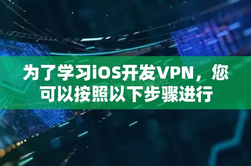 为了学习iOS开发VPN，您可以按照以下步骤进行