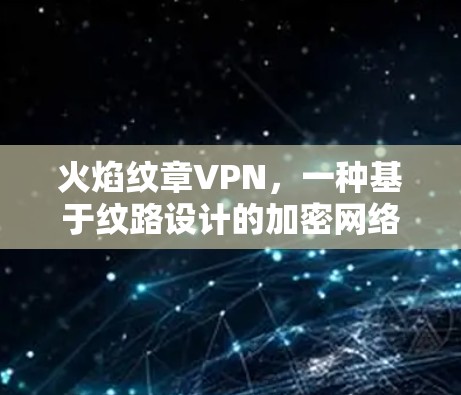 火焰纹章VPN,一种基于纹路设计的加密网络 火焰纹章VPN,一种基于纹路设计的加密网络