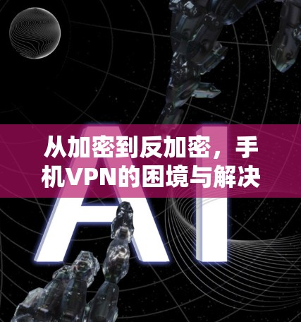 从加密到反加密,手机VPN的困境与解决方案 从加密到反加密,手机VPN的困境与解决方案