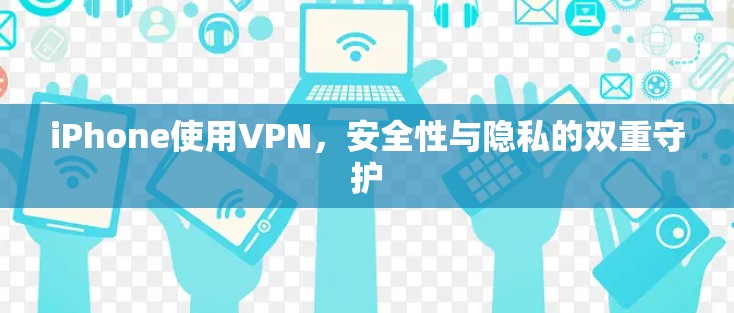 iPhone使用VPN，安全性与隐私的双重守护
