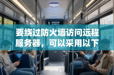 要绕过防火墙访问远程服务器,可以采用以下几种方法 要绕过防火墙访问远程服务器,可以采用以下几种方法