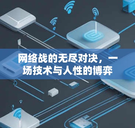 网络战的无尽对决,一场技术与人性的博弈 网络战的无尽对决,一场技术与人性的博弈