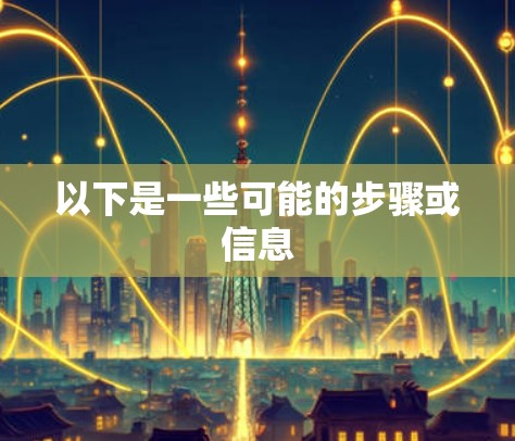 以下是一些可能的步骤或信息