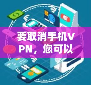要取消手机VPN,您可以按照以下步骤操作 要取消手机VPN,您可以按照以下步骤操作