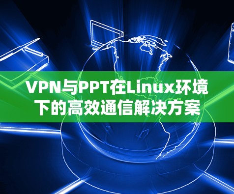 VPN与PPT在Linux环境下的高效通信解决方案