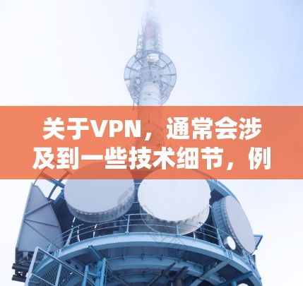 关于VPN，通常会涉及到一些技术细节，例如如何选择VPN、如何使用VPN和如何处理VPN的设置和管理。以下是一些关于VPN的一些基本信息