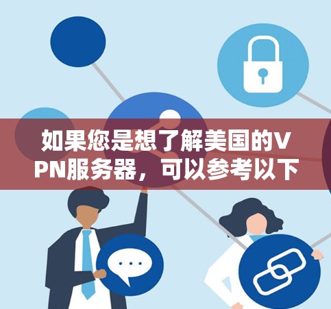 如果您是想了解美国的VPN服务器,可以参考以下几点信息 如果您是想了解美国的VPN服务器,可以参考以下几点信息