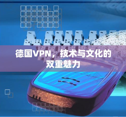 德国VPN,技术与文化的双重魅力 德国VPN,技术与文化的双重魅力