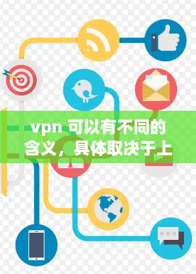 vpn 可以有不同的含义，具体取决于上下文。通常，vpn 可以指