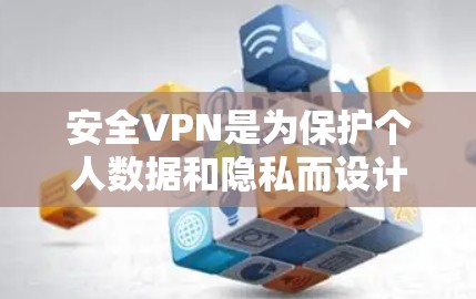 安全VPN是为保护个人数据和隐私而设计的VPN服务。以下是下载和使用的步骤